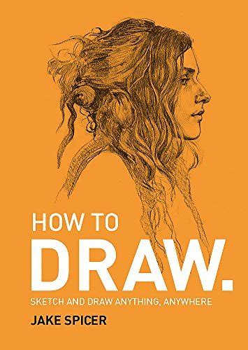 How To Draw Sketch And Draw Anything Anywhere By Jake Spicer Goodreads