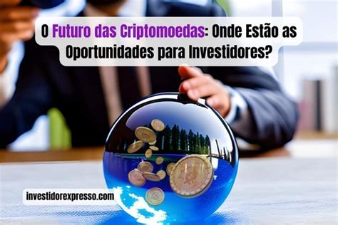 O Futuro das Criptomoedas Onde Estão as Oportunidades para Investidores