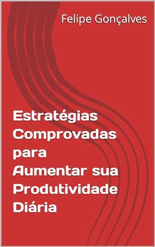 Estratégias Comprovadas Para Aumentar Sua Produtividade Diária Ebook Resumo Ler Online E Pdf