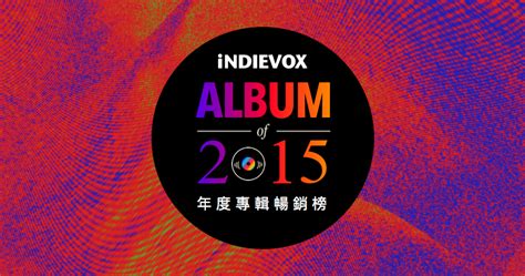 數字會說話 時勢造英雄 Indievox 公布 2015 年度專輯暢銷榜！ Blow 吹音樂