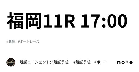 福岡11r 17 00｜💃🏻🕺🏼⚜️ 競艇エージェント 競艇予想 ⚜️🕺🏼💃🏻 競艇 ボートレース予想