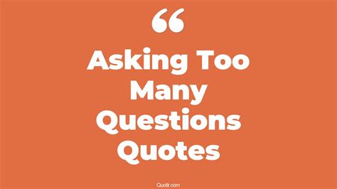 Pioneering Asking Too Many Questions Quotes That Will Unlock Your