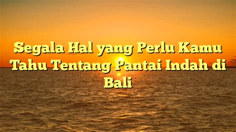 Segala Hal Yang Perlu Kamu Tahu Tentang Pantai Indah Di Bali Rangka