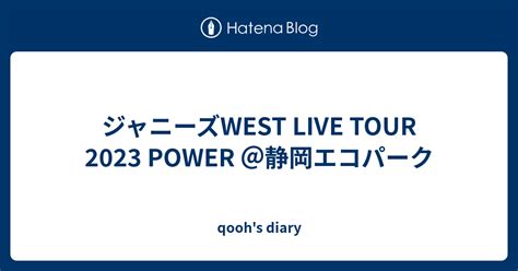 ジャニーズwest Live Tour 2023 Power ＠静岡エコパーク Qoohs Diary