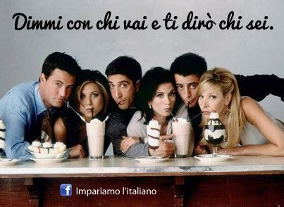 Dimmi Con Chi Vai E Ti Dir Chi Sei Friends Tv Show Friends Tv