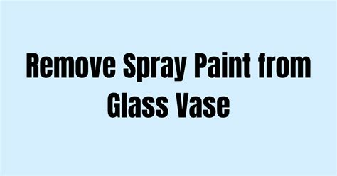 How To Remove Spray Paint From Glass Vase