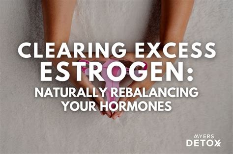 Clearing Excess Estrogen Naturally Rebalancing Your Hormones