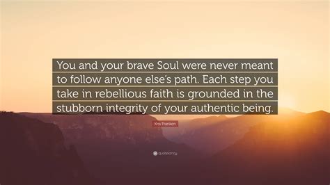 Kris Franken Quote: “You and your brave Soul were never meant to follow