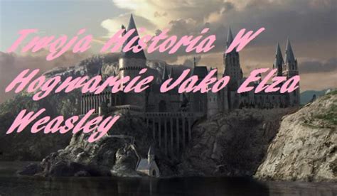 Twoja Historia W Hogwarcie Jako Elza Weasley Samequizy