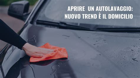 Aprire un autolavaggio nuovo trend è il domicilio Mister Lavaggio