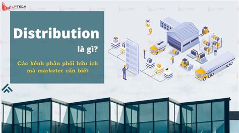 Distribution là gì Các kênh phân phối hữu ích mà marketer cần biết