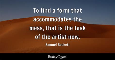 Samuel Beckett - To find a form that accommodates the...