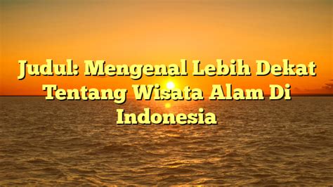 Judul Mengenal Lebih Dekat Tentang Wisata Alam Di Indonesia Terliput