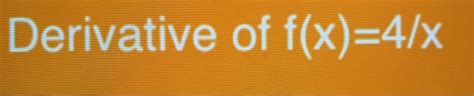 Solved Derivative of f(x)=4/x | Chegg.com