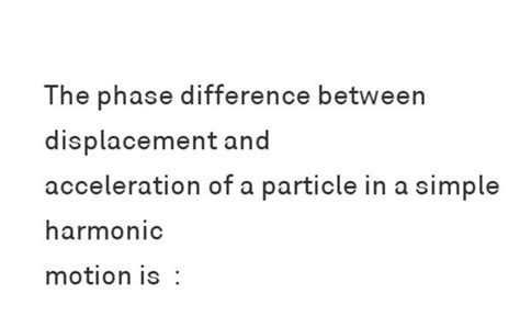 The Phase Difference Between Displacement And Acceleration Of A Particle