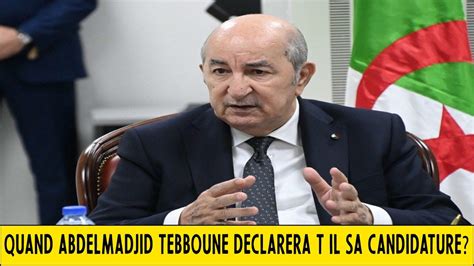 Algérie Quand Abdelmadjid Tebboune déclarera t il sa candidature