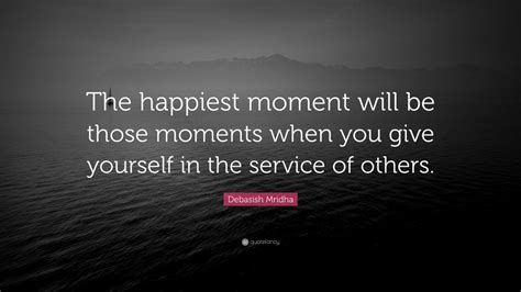 Debasish Mridha Quote The Happiest Moment Will Be Those Moments When