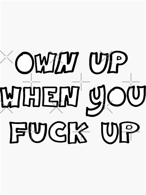 Own Up When You Fuck Up Sticker For Sale By PurpleSneaker Redbubble