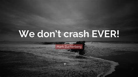 Mark Zuckerberg Quote: “We don’t crash EVER!”