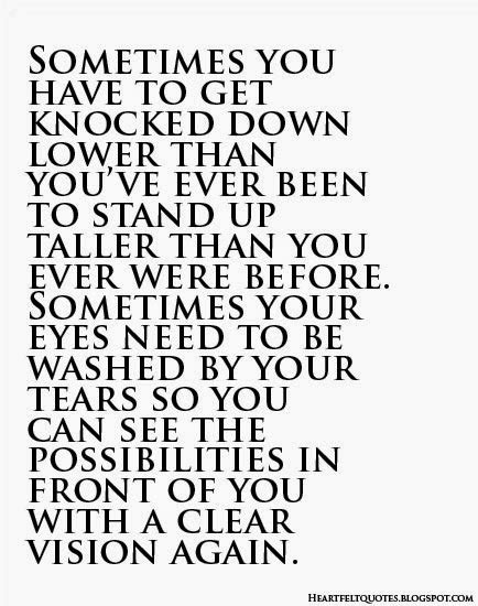 Sometimes You Have To Get Knocked Down Lower Than Youve Ever Been To Stand Up Taller Than You