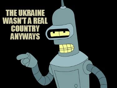 Meme Creator Funny The Ukraine Wasn T A Real Country Anyways Meme