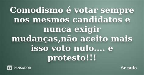 Comodismo é Votar Sempre Nos Mesmos Sr Nulo Pensador