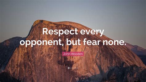 John Wooden Quote Respect Every Opponent But Fear None”