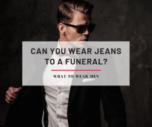 Can You Wear Jeans To A Funeral Clothing Guide What To Wear Men