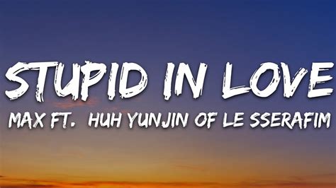 Max Stupid In Love Lyrics Feat Huh Yunjin Of Le Sserafim Youtube