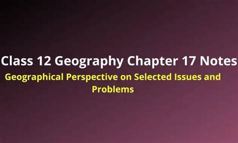 Class 12 Geography Chapter 17 Notes Geographical Perspective On Selected Issues And Problems