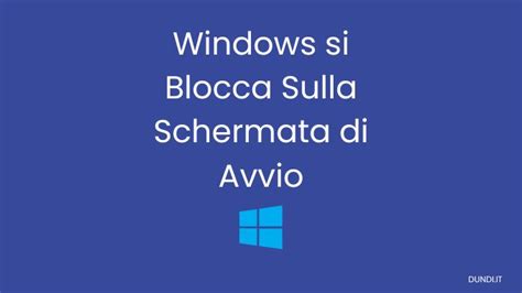 Windows Si Blocca Sulla Schermata Di Avvio Metodi Per Risolvere