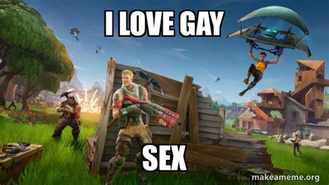 I Love Gay Sex Fortnite Battle Royale Game Make A Meme