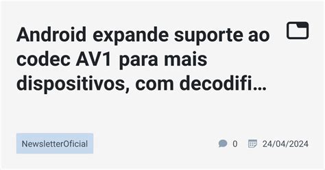 Android Expande Suporte Ao Codec AV1 Para Mais Dispositivos