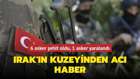 Irak N Kuzeyinden Ac Haber Asker Ehit Oldu Asker Yaraland