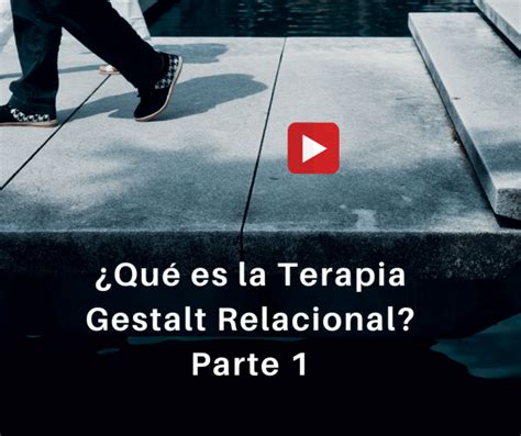 Video ¿qué Es La Terapia Gestalt Relacional 1 Terapiados