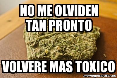 Meme Personalizado No Me Olviden Tan Pronto Volvere Mas Toxico 31561958