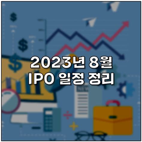 2023년 8월 공모주 청약 일정 및 신규상장주식 정리 네이버 블로그