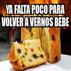 Meme Personalizado YA FALTA POCO PARA VOLVER A VERNOS BEBE 32474549