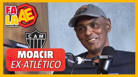 Moacir Ex Atl Tico Fala Ae Podcast Youtube