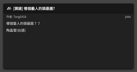 [猜謎] 哪個藝人的頭最圓 看板 Joke Mo Ptt 鄉公所