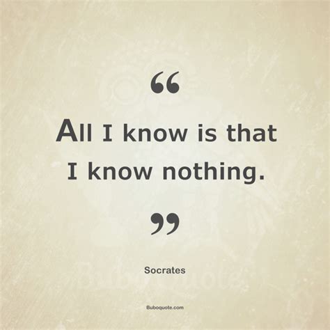 All I know is that I know nothing. - Socrates