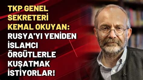 Tkp Genel Sekreteri Kemal Okuyan Rusya Y Yeniden Slamc Rg Tlerle