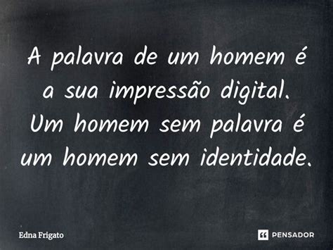 A palavra de um homem é a sua Edna Frigato Pensador