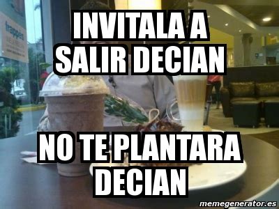 Meme Personalizado Invitala A Salir Decian No Te Plantara Decian