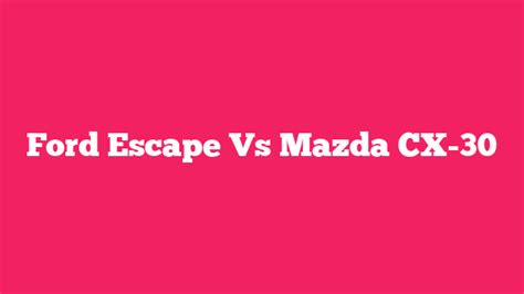 Ford Escape Vs Mazda CX-30 - AutoRideUp