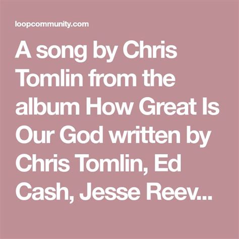 A song by Chris Tomlin from the album How Great Is Our God written by ...