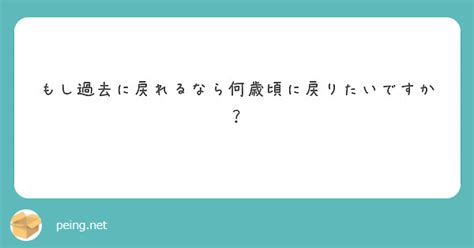 もし過去に戻れるなら何歳頃に戻りたいですか？ Peing 質問箱