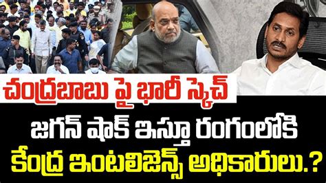 చంద్రబాబు పై భారీ స్కెచ్జగన్ షాక్ ఇస్తూ రంగంలోకి కేంద్ర ఇంటలిజెన్స్