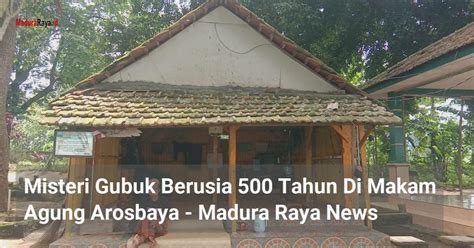 Misteri Gubuk Berusia 500 Tahun Di Makam Agung Arosbaya Madura Raya News