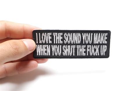 I Love The Sound You Make When You Shut The Fuck Up Patch Funny Saying Patches By Ivamis Patches